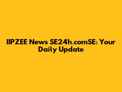 IIPZEE News SE24h.comSE: Your Daily Update