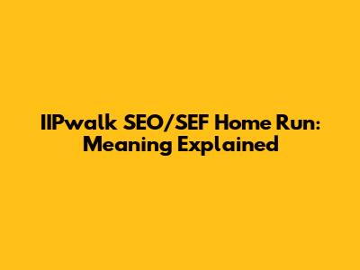 IIPwalk SEO/SEF Home Run: Meaning Explained