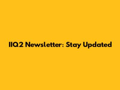 IIQ2 Newsletter: Stay Updated
