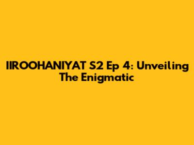 IIROOHANIYAT S2 Ep 4: Unveiling The Enigmatic
