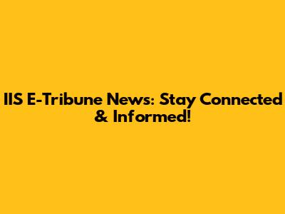 IIS E-Tribune News: Stay Connected & Informed!