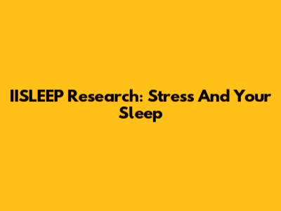 IISLEEP Research: Stress And Your Sleep
