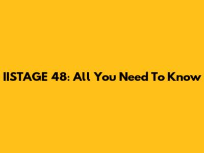 IISTAGE 48: All You Need To Know
