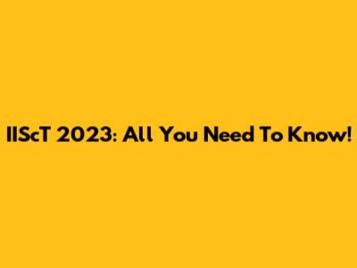 IIScT 2023: All You Need To Know!