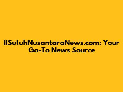 IISuluhNusantaraNews.com: Your Go-To News Source