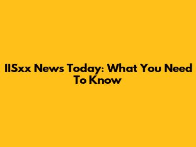 IISxx News Today: What You Need To Know