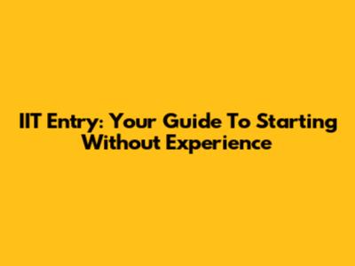 IIT Entry: Your Guide To Starting Without Experience