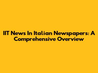 IIT News In Italian Newspapers: A Comprehensive Overview