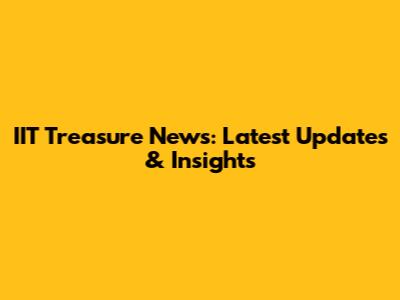 IIT Treasure News: Latest Updates & Insights