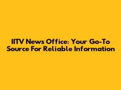 IITV News Office: Your Go-To Source For Reliable Information