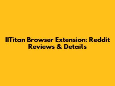 IITitan Browser Extension: Reddit Reviews & Details