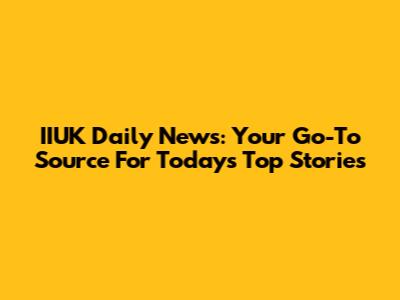 IIUK Daily News: Your Go-To Source For Today's Top Stories