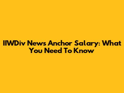 IIWDiv News Anchor Salary: What You Need To Know