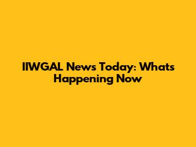 IIWGAL News Today: What's Happening Now
