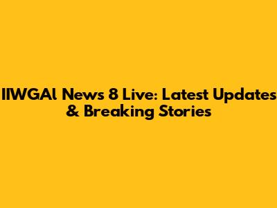 IIWGAl News 8 Live: Latest Updates & Breaking Stories
