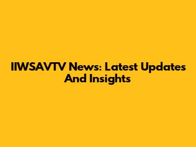 IIWSAVTV News: Latest Updates And Insights