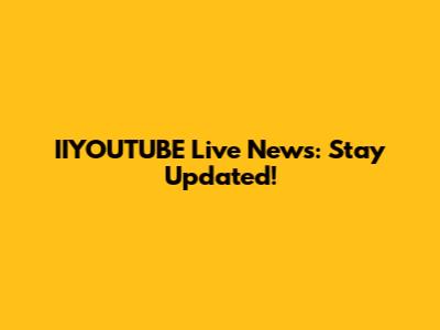 IIYOUTUBE Live News: Stay Updated!