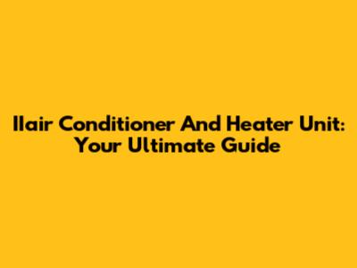 IIair Conditioner And Heater Unit: Your Ultimate Guide