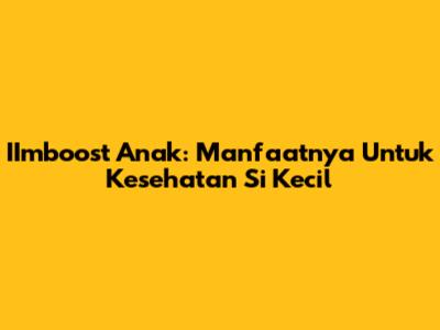 IImboost Anak: Manfaatnya Untuk Kesehatan Si Kecil