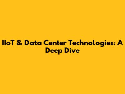 IIoT & Data Center Technologies: A Deep Dive
