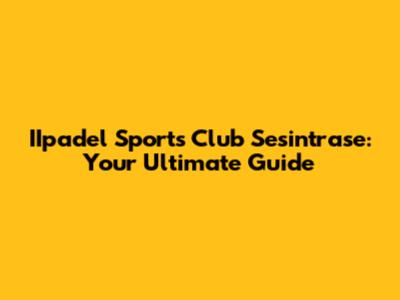 IIpadel Sports Club Sesintrase: Your Ultimate Guide
