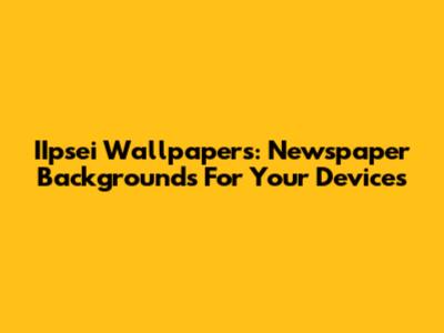 IIpsei Wallpapers: Newspaper Backgrounds For Your Devices