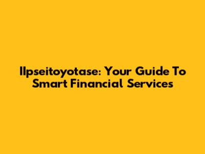 IIpseitoyotase: Your Guide To Smart Financial Services