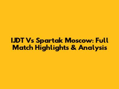 IJDT Vs Spartak Moscow: Full Match Highlights & Analysis