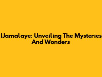IJamalaye: Unveiling The Mysteries And Wonders