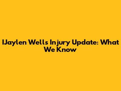 IJaylen Wells Injury Update: What We Know