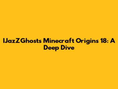 IJazZGhost's Minecraft Origins 18: A Deep Dive