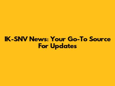 IK-SNV News: Your Go-To Source For Updates