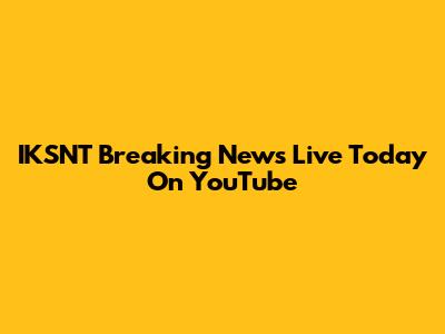 IKSNT Breaking News Live Today On YouTube