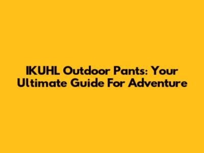 IKUHL Outdoor Pants: Your Ultimate Guide For Adventure