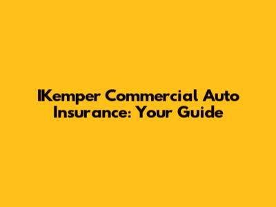 IKemper Commercial Auto Insurance: Your Guide