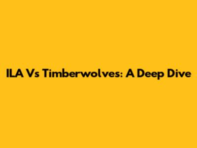 ILA Vs Timberwolves: A Deep Dive