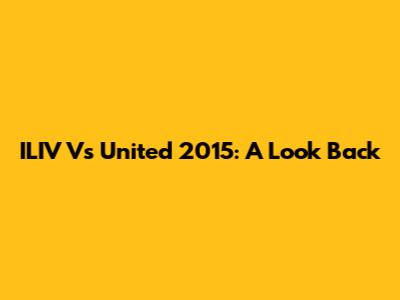 ILIV Vs United 2015: A Look Back