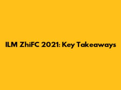 ILM ZhiFC 2021: Key Takeaways