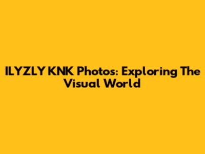 ILYZLY KNK Photos: Exploring The Visual World