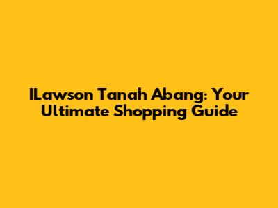ILawson Tanah Abang: Your Ultimate Shopping Guide