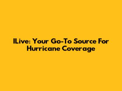 ILive: Your Go-To Source For Hurricane Coverage