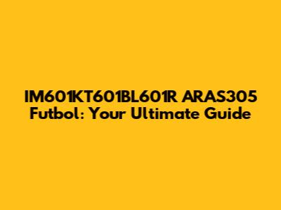 IM601KT601BL601R ARAS305 Futbol: Your Ultimate Guide