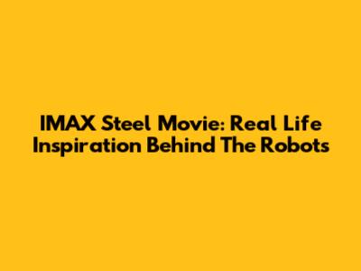 IMAX Steel Movie: Real Life Inspiration Behind The Robots