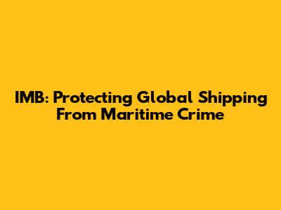 IMB: Protecting Global Shipping From Maritime Crime