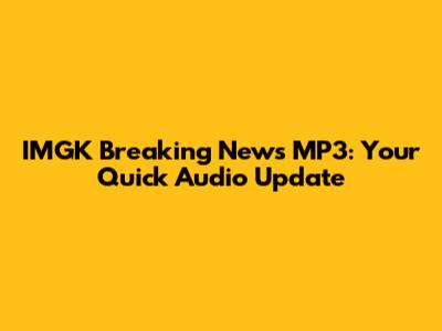 IMGK Breaking News MP3: Your Quick Audio Update