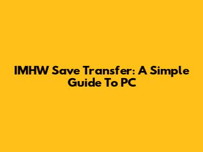 IMHW Save Transfer: A Simple Guide To PC