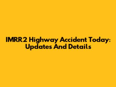 IMRR2 Highway Accident Today: Updates And Details