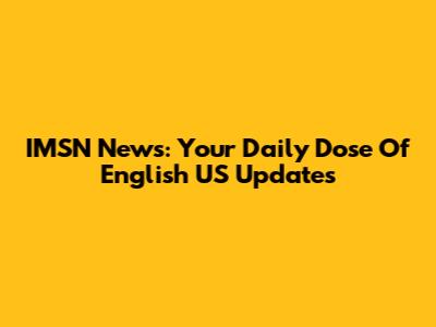 IMSN News: Your Daily Dose Of English US Updates
