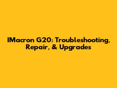 IMacron G20: Troubleshooting, Repair, & Upgrades
