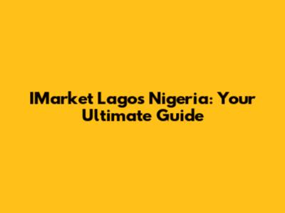 IMarket Lagos Nigeria: Your Ultimate Guide